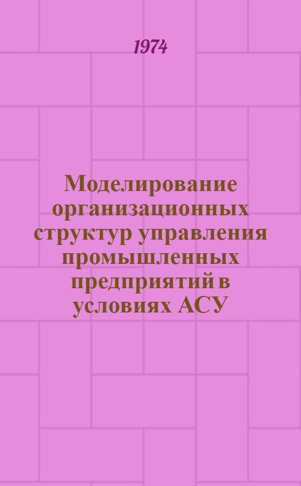 Моделирование организационных структур управления промышленных предприятий в условиях АСУ : Автореф. дис. на соиск. учен. степени канд. экон. наук : (08.00.13)