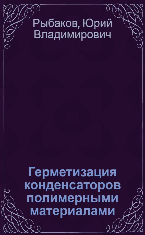 Герметизация конденсаторов полимерными материалами : По данным патентной литературы за 1950-1970 гг.