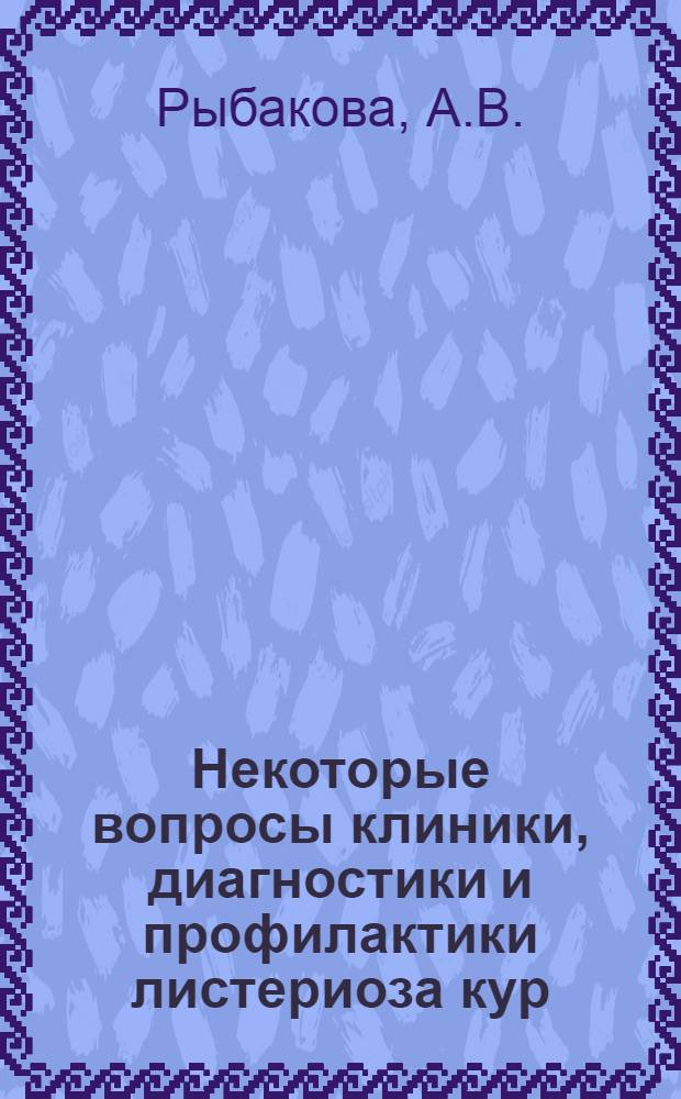 Некоторые вопросы клиники, диагностики и профилактики листериоза кур : Автореф. дис. на соискание учен. степени канд. вет. наук : (16-803)