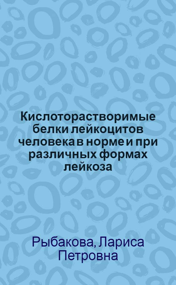 Кислоторастворимые белки лейкоцитов человека в норме и при различных формах лейкоза : Автореф. дис. на соиск. учен. степени канд. биол. наук : (03.00.04)