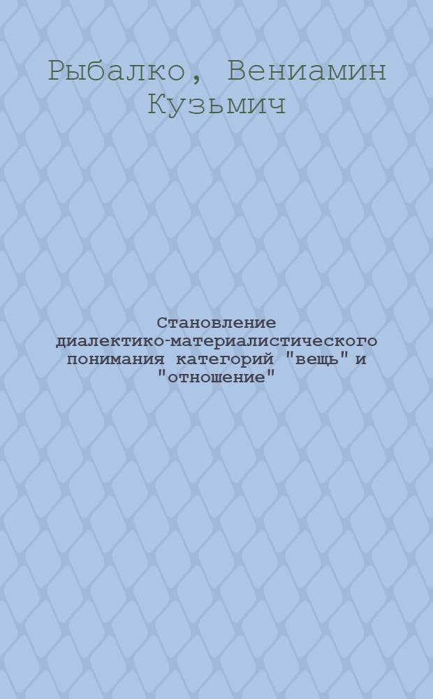 Становление диалектико-материалистического понимания категорий "вещь" и "отношение" : Автореф. дис. на соиск. учен. степени канд. филос. наук : (09.00.01)