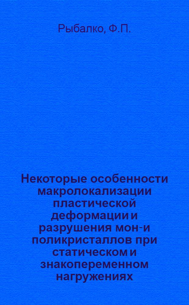 Некоторые особенности макролокализации пластической деформации и разрушения моно- и поликристаллов при статическом и знакопеременном нагружениях : Доклад, представл. на соискание учен. степени д-ра физ.-мат. наук по совокупности опубл. работ : (046)