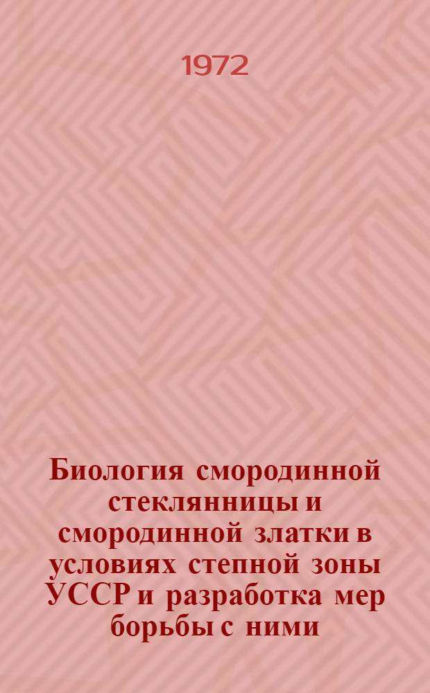 Биология смородинной стеклянницы и смородинной златки в условиях степной зоны УССР и разработка мер борьбы с ними : Автореф. дис. на соискание учен. степени канд. биол. наук : (098)