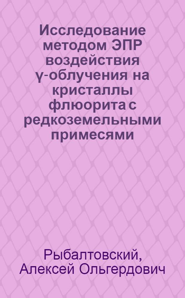 Исследование методом ЭПР воздействия γ-облучения на кристаллы флюорита с редкоземельными примесями : Автореф. дис. на соиск. учен. степени канд. физ.-мат. наук : (01.04.04)