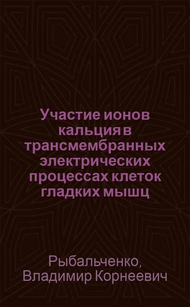 Участие ионов кальция в трансмембранных электрических процессах клеток гладких мышц : Автореф. дис. на соискание учен. степени канд. биол. наук : (091)