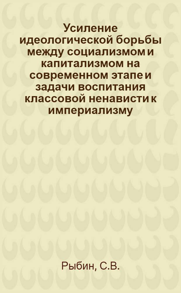 Усиление идеологической борьбы между социализмом и капитализмом на современном этапе и задачи воспитания классовой ненависти к империализму : (Лекция)