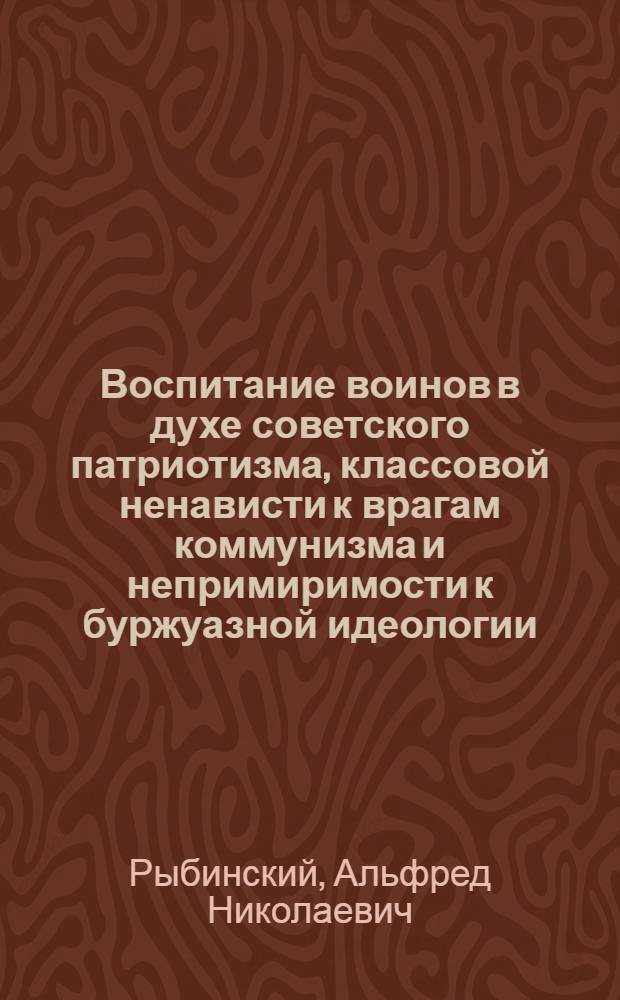 Воспитание воинов в духе советского патриотизма, классовой ненависти к врагам коммунизма и непримиримости к буржуазной идеологии : Учеб. пособие