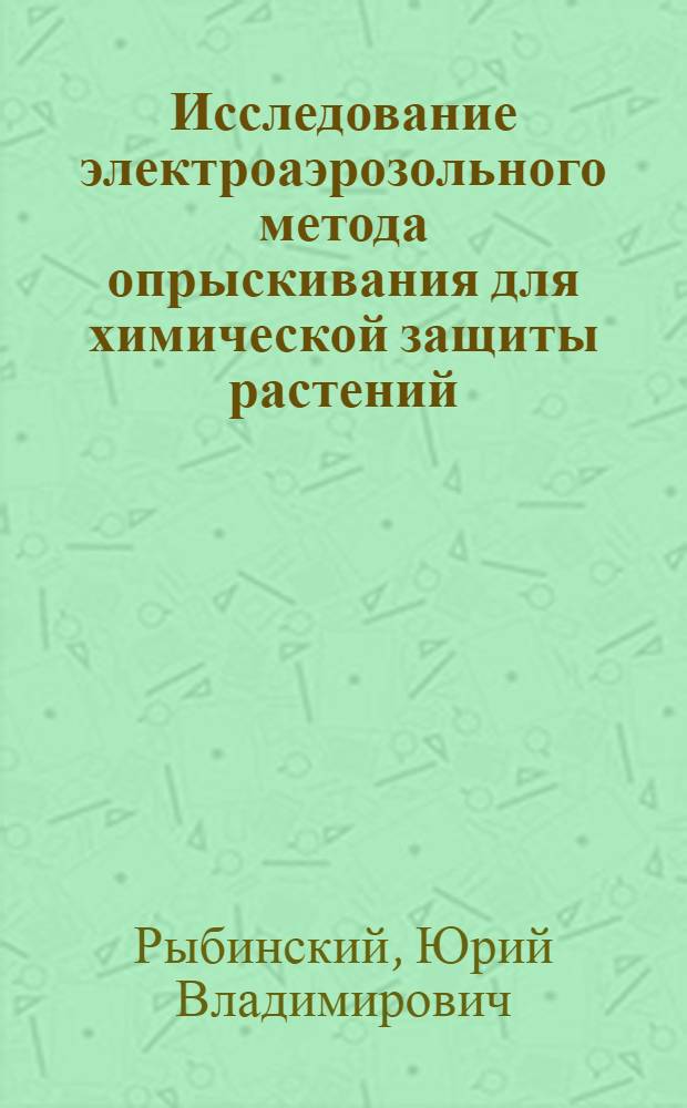 Исследование электроаэрозольного метода опрыскивания для химической защиты растений : Автореф. дис. на соиск. учен. степени канд. техн. наук : (05.20.02)