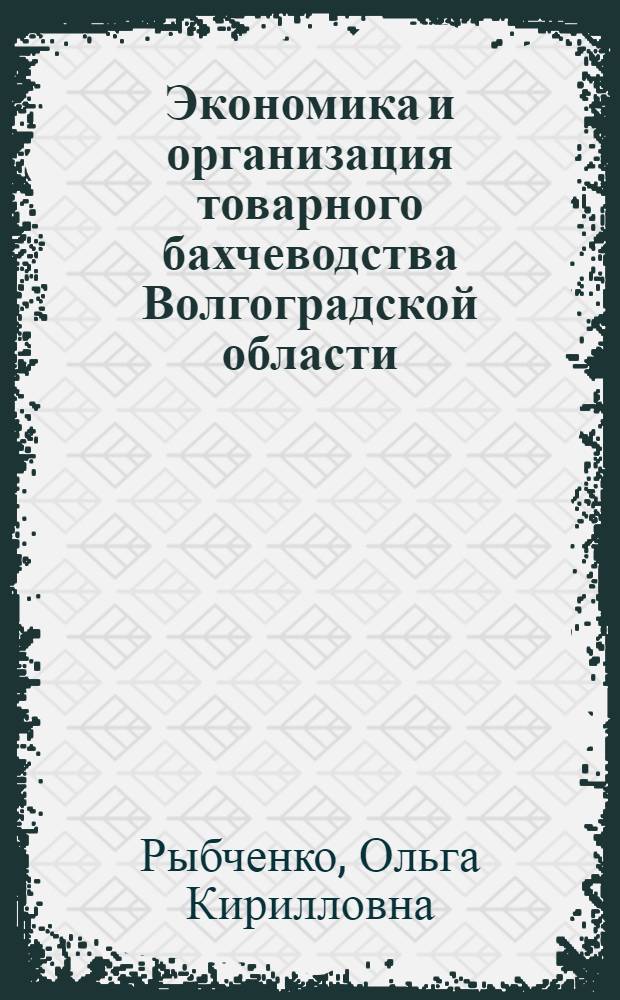 Экономика и организация товарного бахчеводства Волгоградской области : Автореф. дис. на соискание учен. степени канд. экон. наук : (08.594)