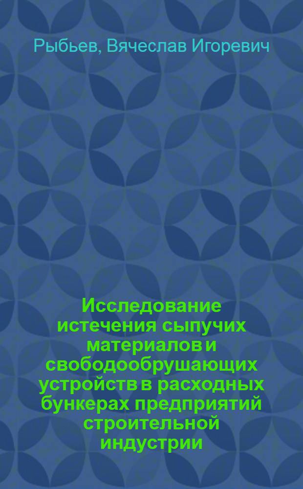 Исследование истечения сыпучих материалов и свободообрушающих устройств в расходных бункерах предприятий строительной индустрии : Автореф. дис. на соискание учен. степени канд. техн. наук : (198)