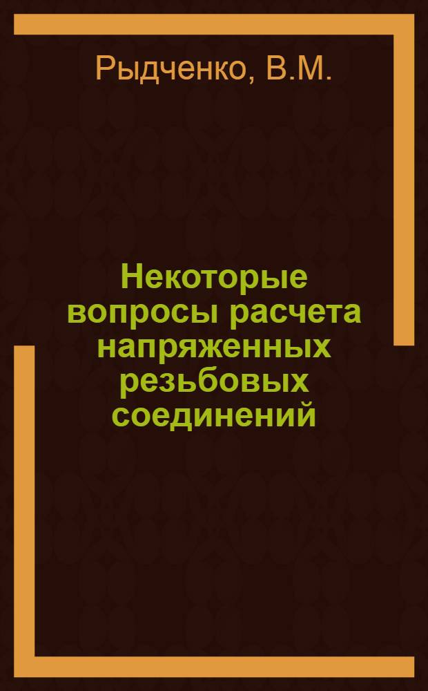 Некоторые вопросы расчета напряженных резьбовых соединений : Автореф. дис. на соискание учен. степени канд. техн. наук : (214)