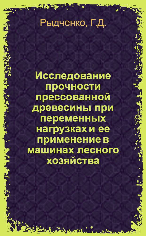 Исследование прочности прессованной древесины при переменных нагрузках и ее применение в машинах лесного хозяйства : Автореферат дис. на соискание учен. степени канд. техн. наук : (420)