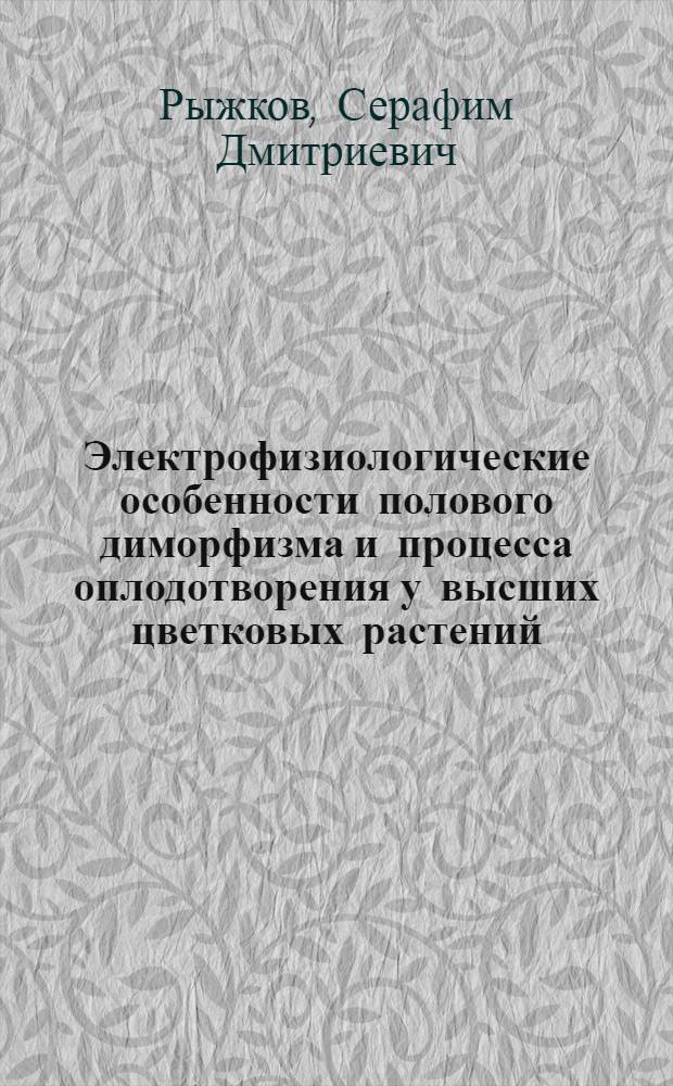 Электрофизиологические особенности полового диморфизма и процесса оплодотворения у высших цветковых растений : Автореф. дис. на соиск. учен. степени канд. биол. наук : (03.00.12)