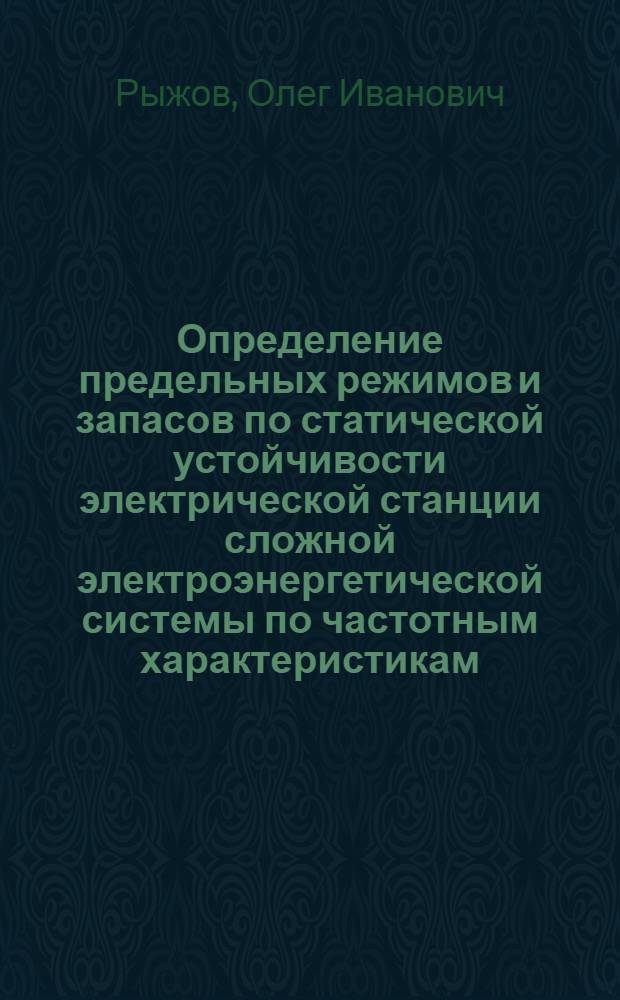 Определение предельных режимов и запасов по статической устойчивости электрической станции сложной электроэнергетической системы по частотным характеристикам : Автореф. дис. на соиск. учен. степени канд. техн. наук : (05.14.06)