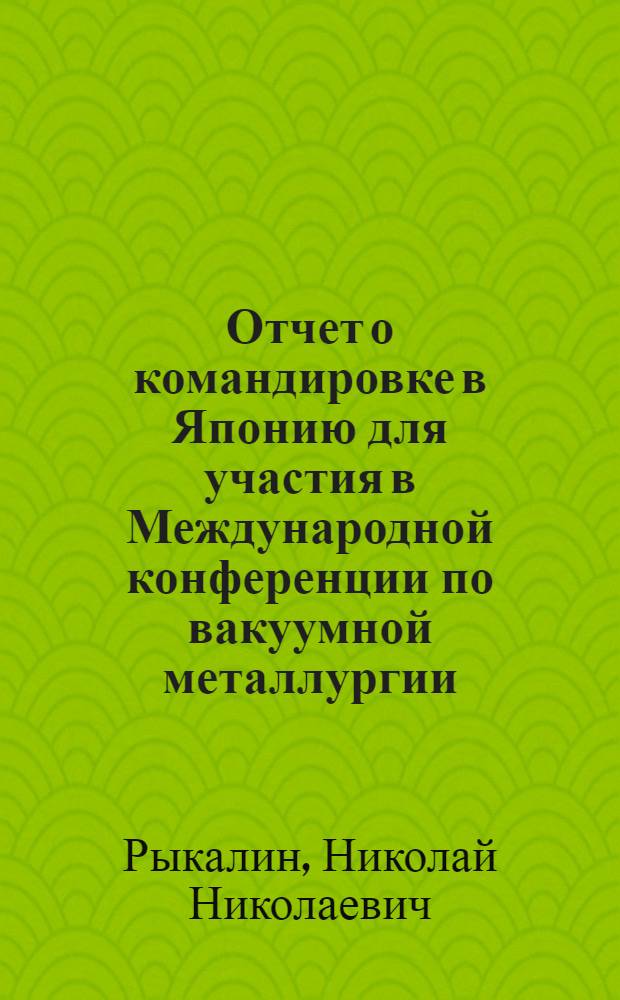Отчет о командировке в Японию [для участия в Международной конференции по вакуумной металлургии (4-8 июня 1973 года)]