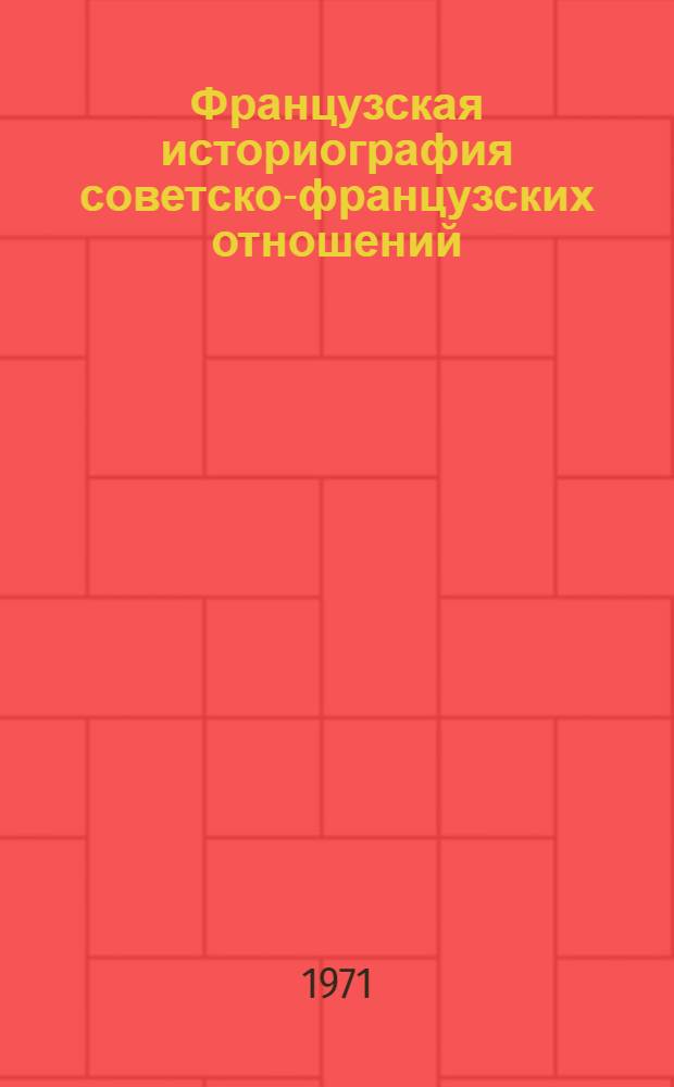 Французская историография советско-французских отношений (1917-1945) : Автореф. дис. на соискание учен. степени канд. ист. наук : (579)