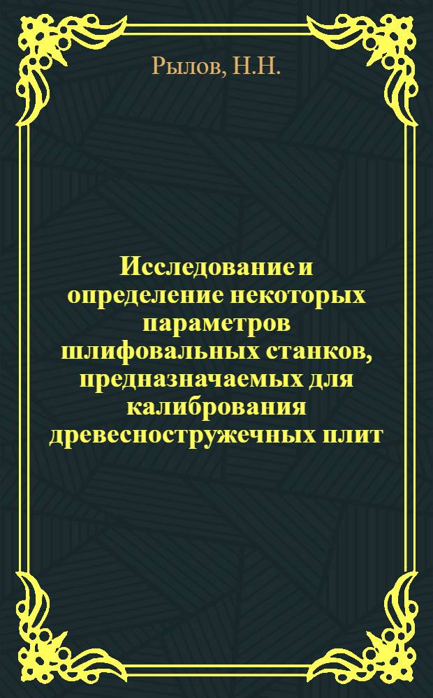 Исследование и определение некоторых параметров шлифовальных станков, предназначаемых для калибрования древесностружечных плит : Автореф. дис. на соискание учен. степени канд. техн. наук : (421)
