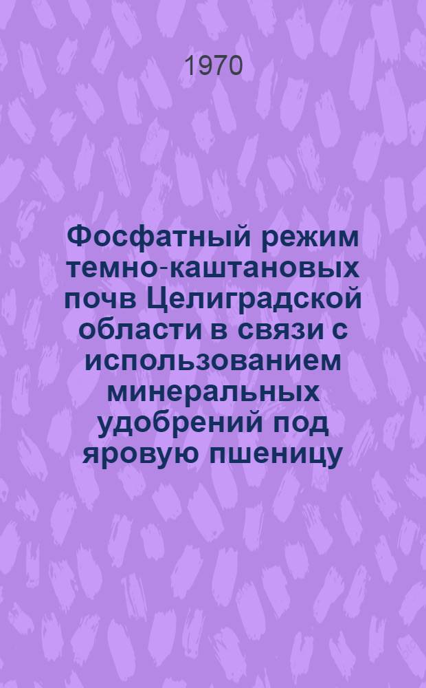 Фосфатный режим темно-каштановых почв Целиградской области в связи с использованием минеральных удобрений под яровую пшеницу : Автореф. дис. на соискание учен. степени канд. с.-х. наук : (06.533)