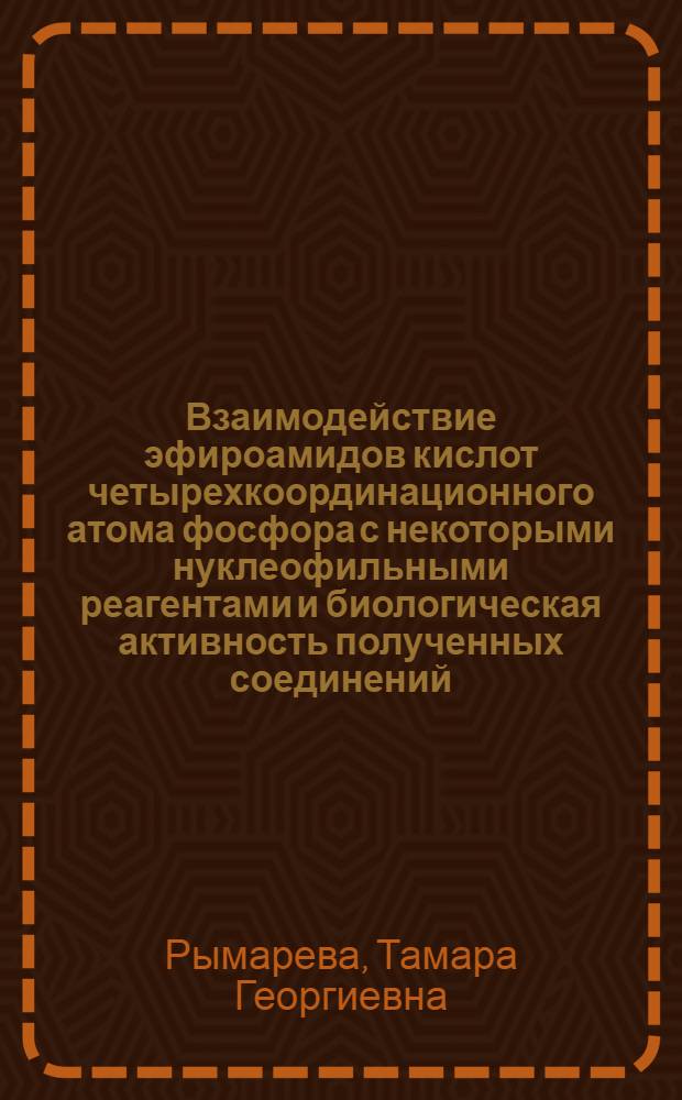 Взаимодействие эфироамидов кислот четырехкоординационного атома фосфора с некоторыми нуклеофильными реагентами и биологическая активность полученных соединений : Автореф. дис. на соиск. учен. степени канд. хим. наук : (02.00.03)