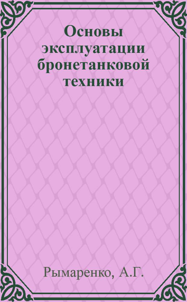 Основы эксплуатации бронетанковой техники : Учебник