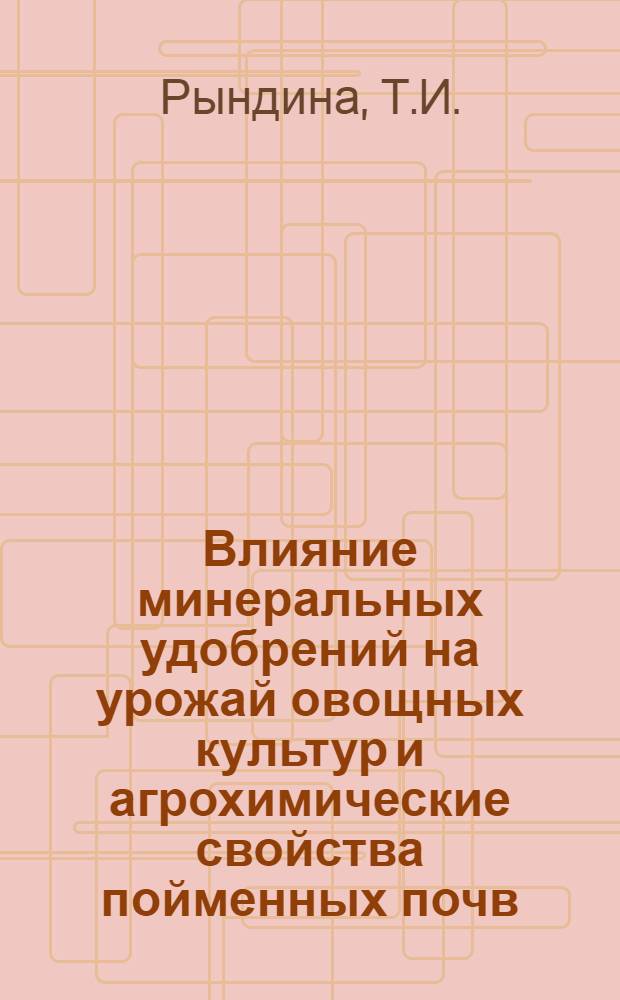 Влияние минеральных удобрений на урожай овощных культур и агрохимические свойства пойменных почв : Автореф. дис. на соискание учен. степени канд. с.-х. наук : (533)