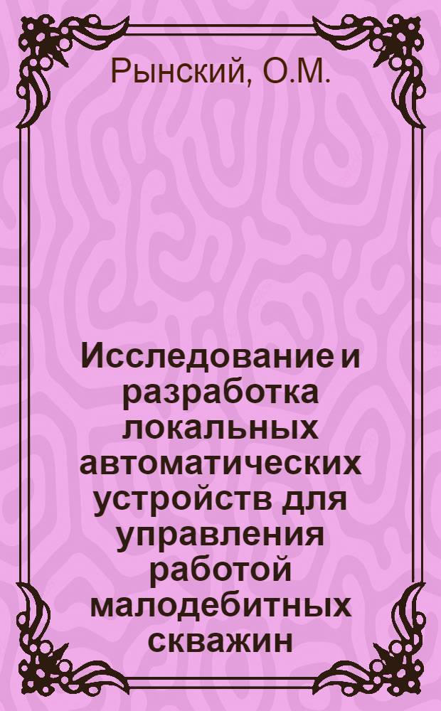 Исследование и разработка локальных автоматических устройств для управления работой малодебитных скважин : Автореф. дис. на соискание учен. степени канд. техн. наук : (253)