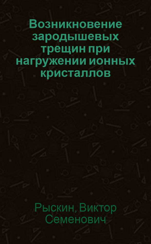Возникновение зародышевых трещин при нагружении ионных кристаллов : Автореф. дис. на соиск. учен. степени канд. физ.-мат. наук : (01.04.07)