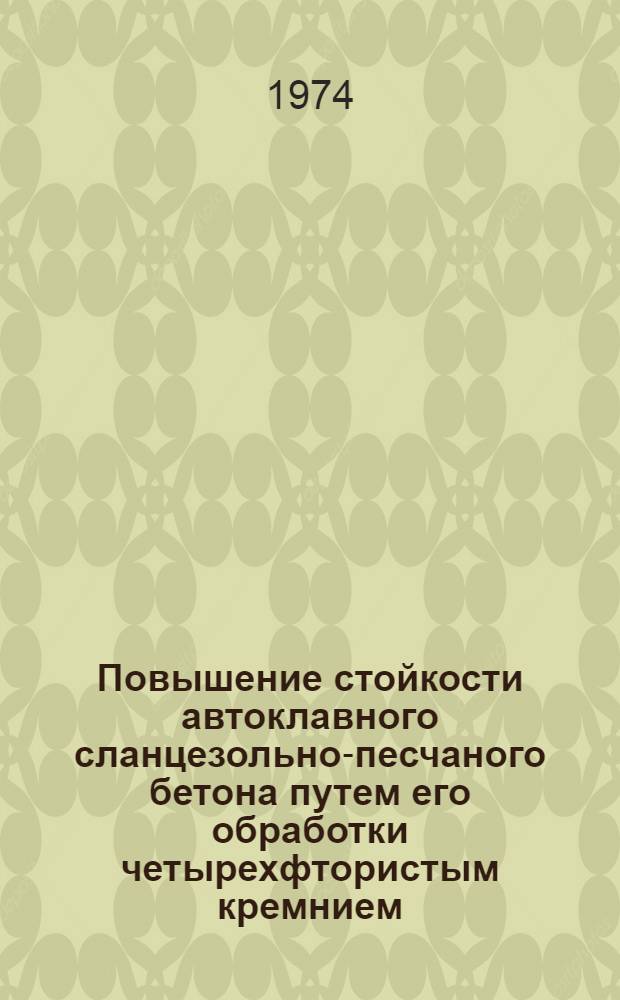 Повышение стойкости автоклавного сланцезольно-песчаного бетона путем его обработки четырехфтористым кремнием : Автореф. дис. на соиск. учен. степени канд. техн. наук : (05.23.05)