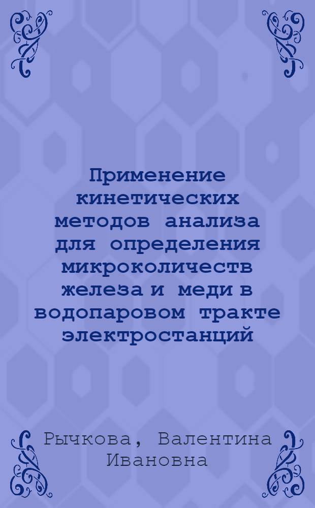 Применение кинетических методов анализа для определения микроколичеств железа и меди в водопаровом тракте электростанций : Автореф. дис. на соиск. учен. степени канд. хим. наук : (02.00.02)