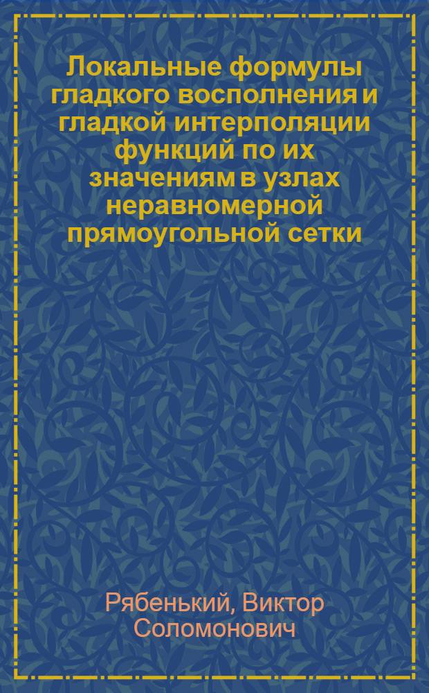 Локальные формулы гладкого восполнения и гладкой интерполяции функций по их значениям в узлах неравномерной прямоугольной сетки