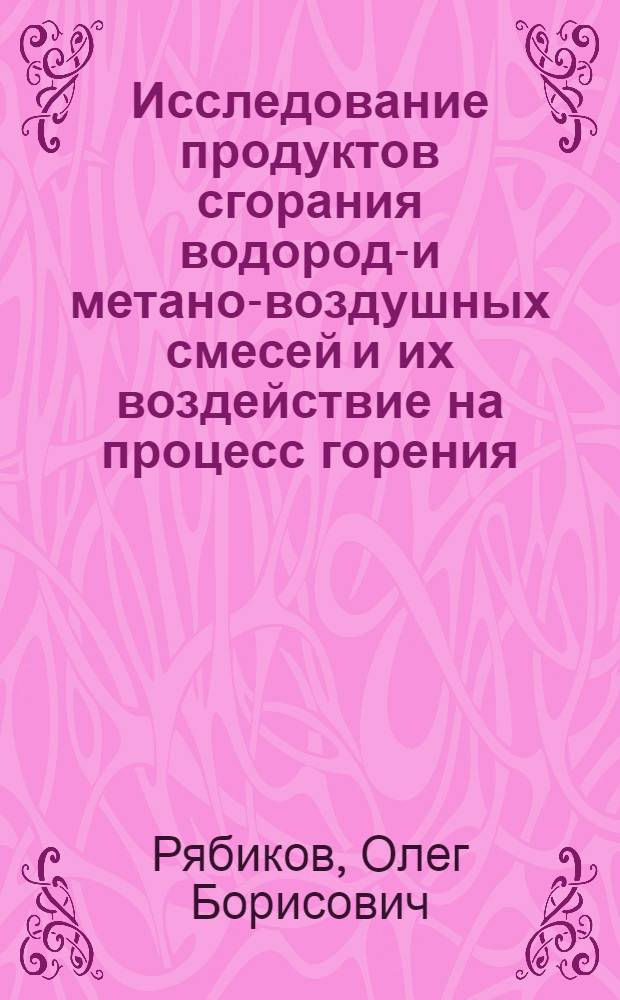 Исследование продуктов сгорания водородо- и метано-воздушных смесей и их воздействие на процесс горения : Автореф. дис. на соиск. учен. степени канд. физ.-мат. наук : (01.04.17)