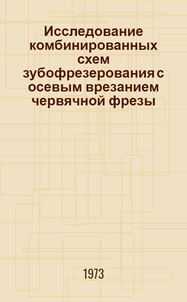Исследование комбинированных схем зубофрезерования с осевым врезанием червячной фрезы : Автореф. дис. на соиск. учен. степени канд. техн. наук : (05.03.02)