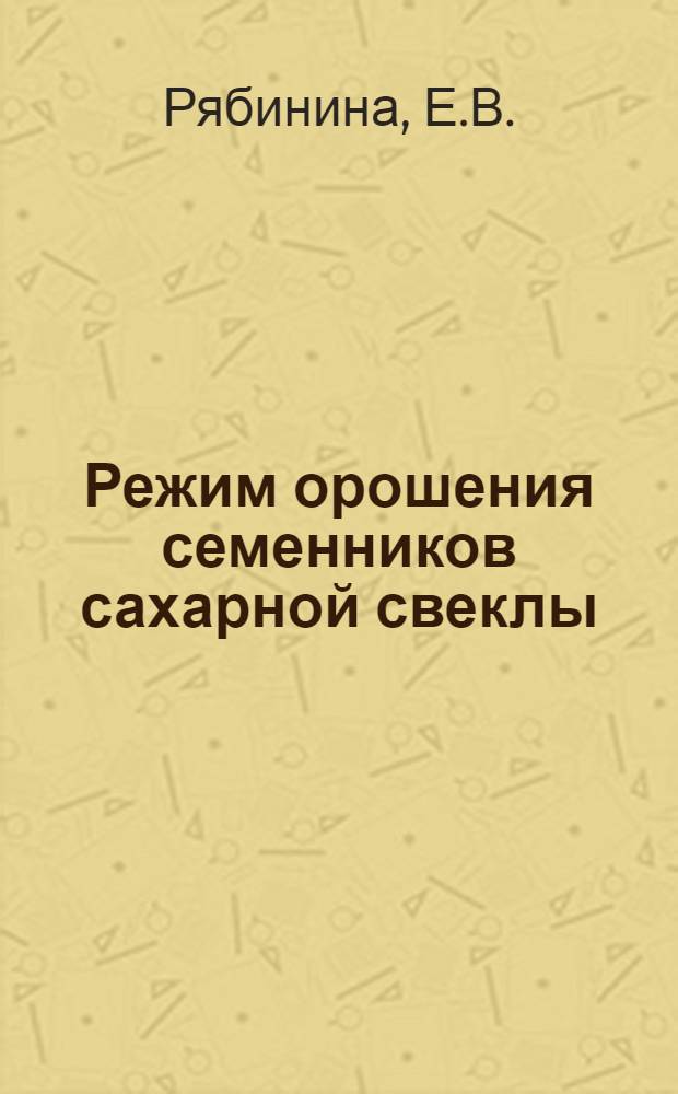 Режим орошения семенников сахарной свеклы : Автореф. дис. на соискание учен. степени канд. с.-х. наук : (531)