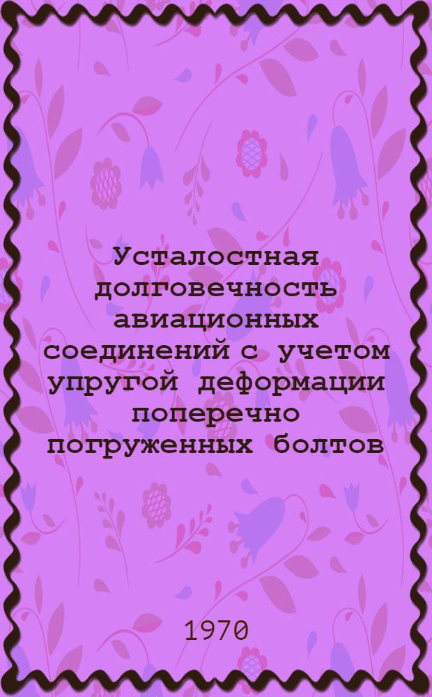 Усталостная долговечность авиационных соединений с учетом упругой деформации поперечно погруженных болтов : Автореф. дис. на соискание учен. степени канд. техн. наук