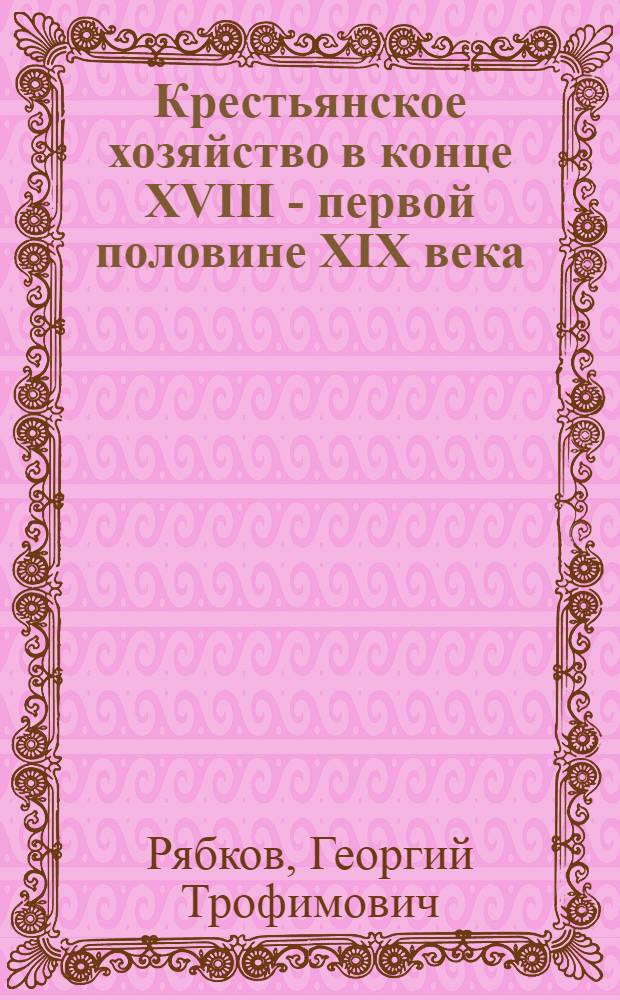 Крестьянское хозяйство в конце XVIII - первой половине XIX века : (По материалам Смол. губернии) : К истории генезиса капитализма в сел. хоз-ве : Автореф. дис. на соискание учен. степени д-ра ист. наук : (07.571)