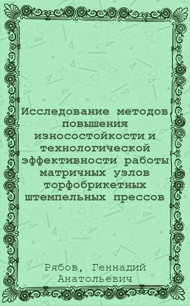 Исследование методов повышения износостойкости и технологической эффективности работы матричных узлов торфобрикетных штемпельных прессов : Автореф. дис. на соиск. учен. степени канд. техн. наук : (02.17)