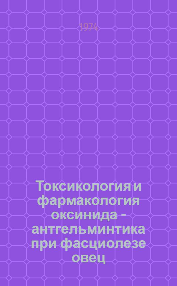 Токсикология и фармакология оксинида - антгельминтика при фасциолезе овец : Автореф. дис. на соиск. учен. степени канд. вет. наук : (03.00.20)