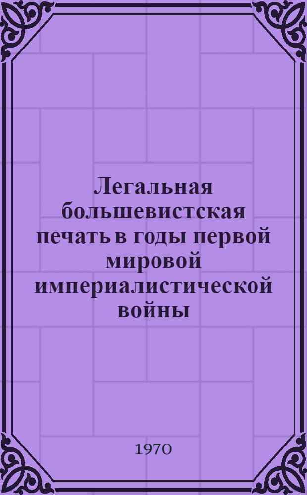 Легальная большевистская печать в годы первой мировой империалистической войны (июль 1914 - февраль 1917 гг.) : Автореф. дис. на соискание учен. степени канд. ист. наук : (570)