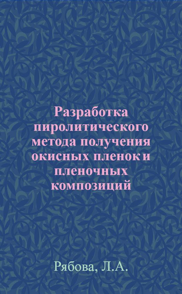 Разработка пиролитического метода получения окисных пленок и пленочных композиций, исследование их свойств и применение в некоторых микроэлектронных устройствах : Автореферат дис. на соискание учен. степени канд. техн. наук : (299)