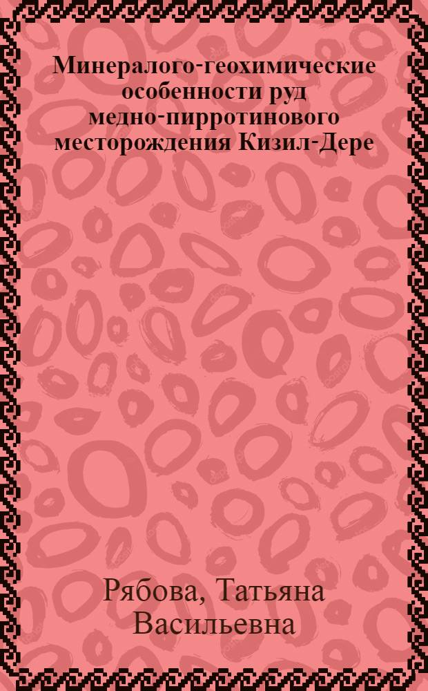 Минералого-геохимические особенности руд медно-пирротинового месторождения Кизил-Дере (Горный Дагестан) : Автореф. дис. на соиск. учен. степени канд. геол.-минерал. наук : (04.00.14)
