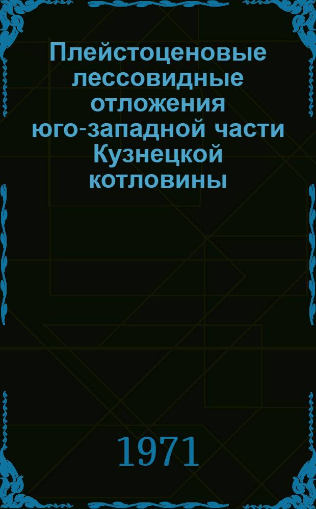 Плейстоценовые лессовидные отложения юго-западной части Кузнецкой котловины : (Их строение, литография и условия формирования) : Автореф. дис. на соискание учен. степени канд. геол.-минерал. наук : (120)