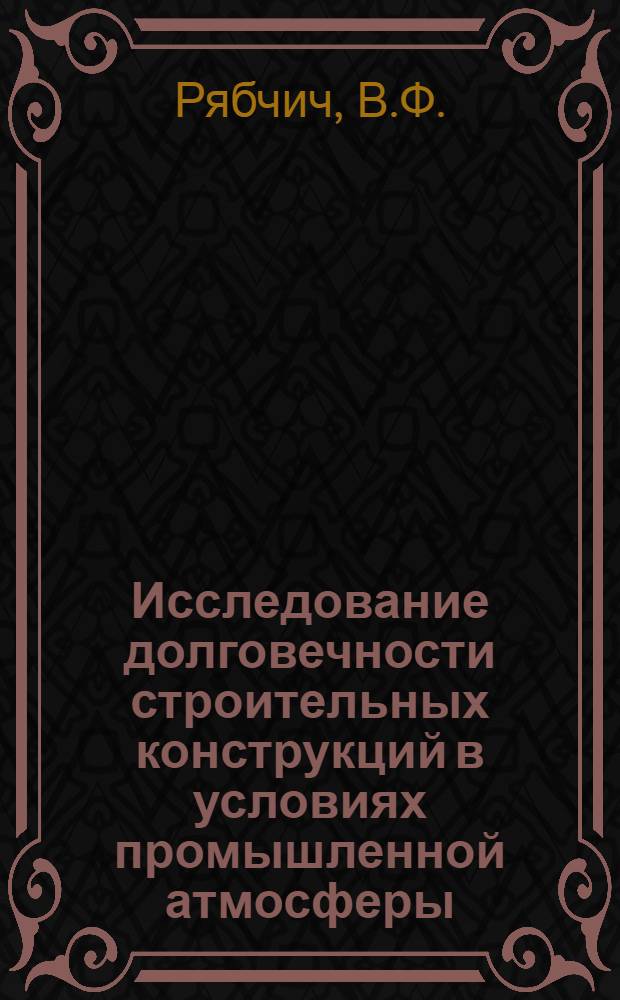 Исследование долговечности строительных конструкций в условиях промышленной атмосферы : Автореф. дис. на соискание учен. степени канд. техн. наук