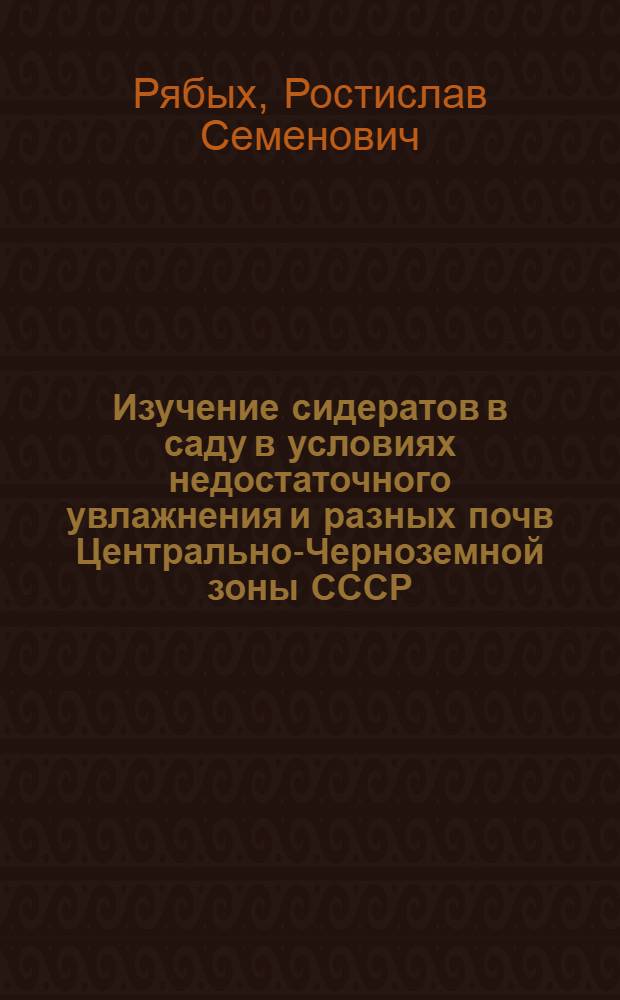 Изучение сидератов в саду в условиях недостаточного увлажнения и разных почв Центрально-Черноземной зоны СССР : Автореф. дис. на соиск. учен. степени канд. с.-х. наук : (06.01.07)