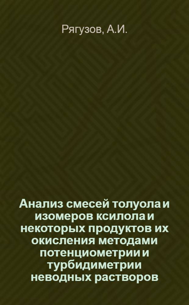 Анализ смесей толуола и изомеров ксилола и некоторых продуктов их окисления методами потенциометрии и турбидиметрии неводных растворов : Автореф. дис. на соискание учен. степени канд. хим. наук : (02.071)