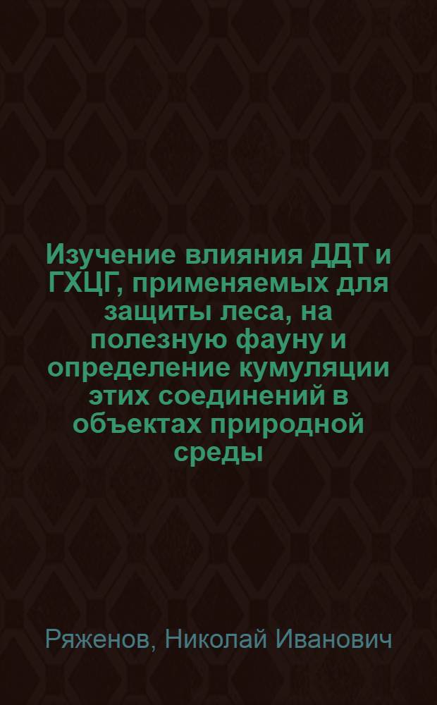 Изучение влияния ДДТ и ГХЦГ, применяемых для защиты леса, на полезную фауну и определение кумуляции этих соединений в объектах природной среды : Автореф. дис. на соиск. учен. степени канд. вет. наук