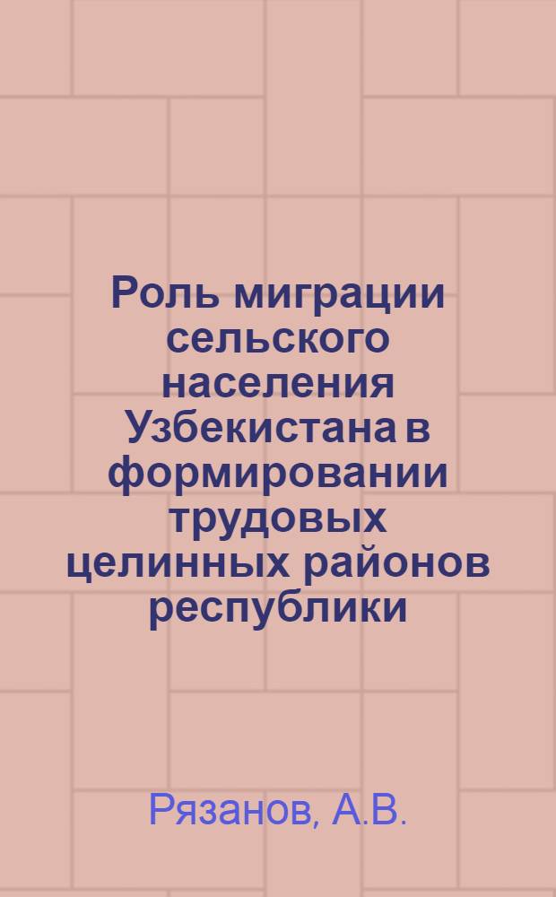 Роль миграции сельского населения Узбекистана в формировании трудовых целинных районов республики : Доклад