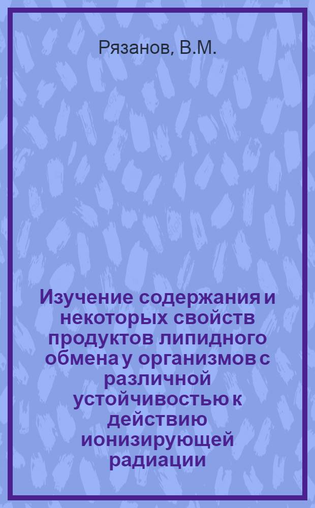 Изучение содержания и некоторых свойств продуктов липидного обмена у организмов с различной устойчивостью к действию ионизирующей радиации : Автореф. дис. на соискание учен. степени канд. биол. наук : (090)