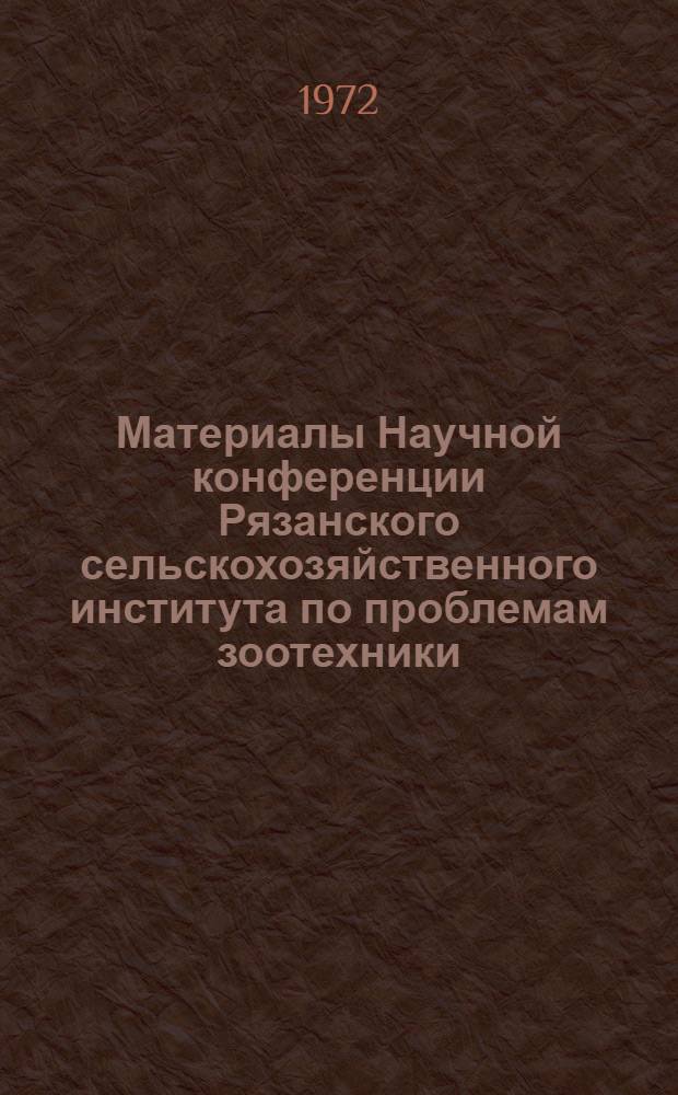 Материалы Научной конференции Рязанского сельскохозяйственного института по проблемам зоотехники, механизации и экономики сельскохозяйственного производства