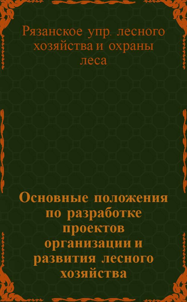 Основные положения по разработке проектов организации и развития лесного хозяйства, составляемых при лесоустройстве гослесфонда Рязанского управления лесного хозяйства