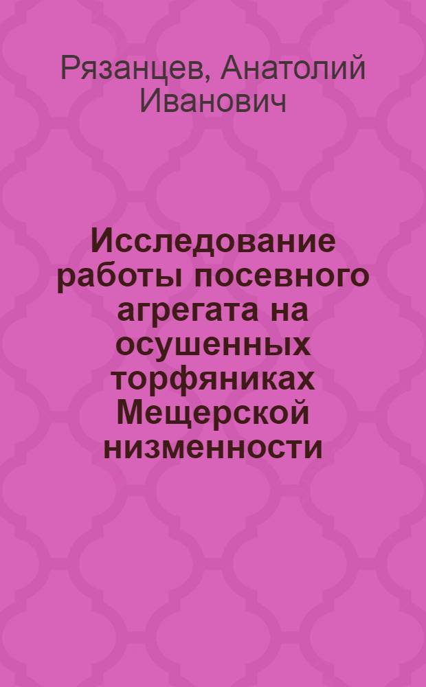 Исследование работы посевного агрегата на осушенных торфяниках Мещерской низменности : Автореф. дис. на соиск. учен. степени канд. техн. наук : (05.20.01)